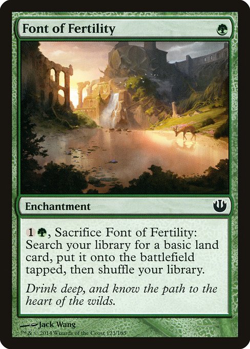 Font of Fertility
Enchantment
{1}{G}, Sacrifice this enchantment: Search your library for a basic land card, put it onto the battlefield tapped, then shuffle.