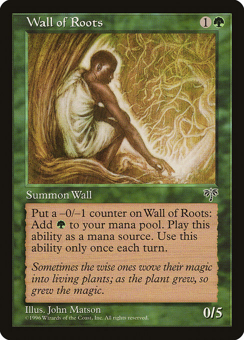Wall of Roots
Creature — Plant Wall
Defender
Put a -0/-1 counter on this creature: Add {G}. Activate only once each turn.
0/5