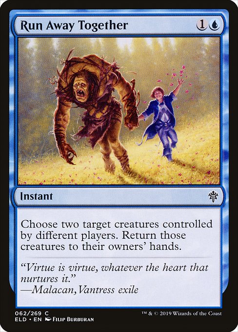 Run Away Together
Instant
Choose two target creatures controlled by different players. Return those creatures to their owners' hands.
