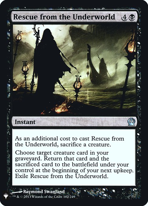 Rescue from the Underworld
Instant
As an additional cost to cast this spell, sacrifice a creature.
Choose target creature card in your graveyard. Return that card and the sacrificed card to the battlefield under your control at the beginning of your next upkeep. Exile Rescue from the Underworld.