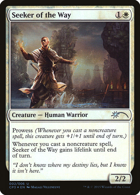 Seeker of the Way
Creature — Human Warrior
Prowess (Whenever you cast a noncreature spell, this creature gets +1/+1 until end of turn.)
Whenever you cast a noncreature spell, this creature gains lifelink until end of turn.
2/2