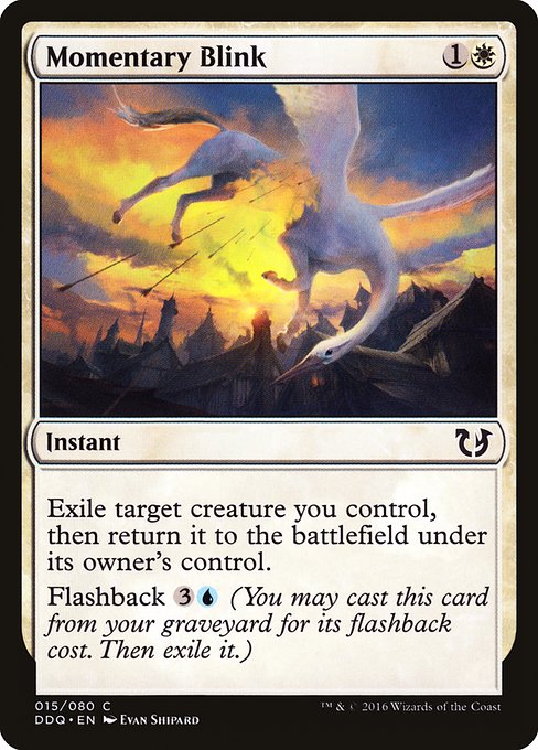 Momentary Blink
Instant
Exile target creature you control, then return it to the battlefield under its owner's control.
Flashback {3}{U} (You may cast this card from your graveyard for its flashback cost. Then exile it.)
