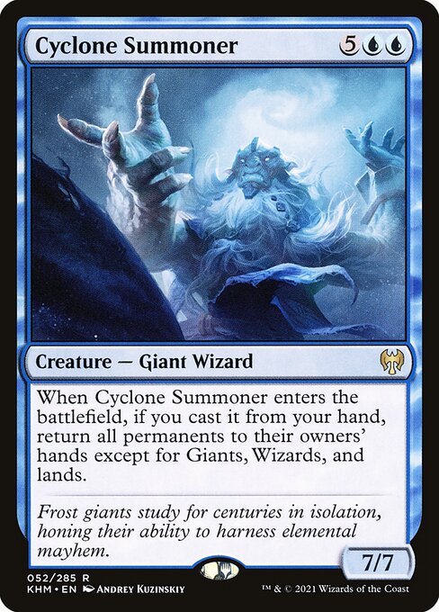 Cyclone Summoner
Creature — Giant Wizard
When this creature enters, if you cast it from your hand, return all permanents to their owners' hands except for Giants, Wizards, and lands.
7/7