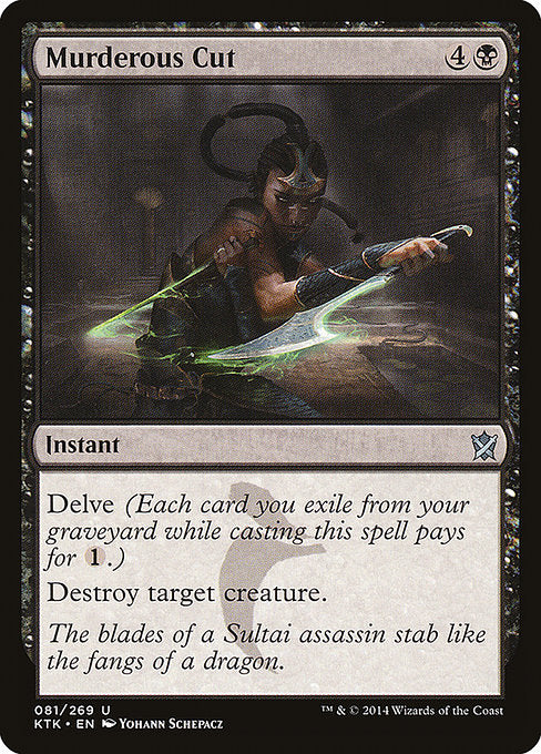 Murderous Cut
Instant
Delve (Each card you exile from your graveyard while casting this spell pays for {1}.)
Destroy target creature.