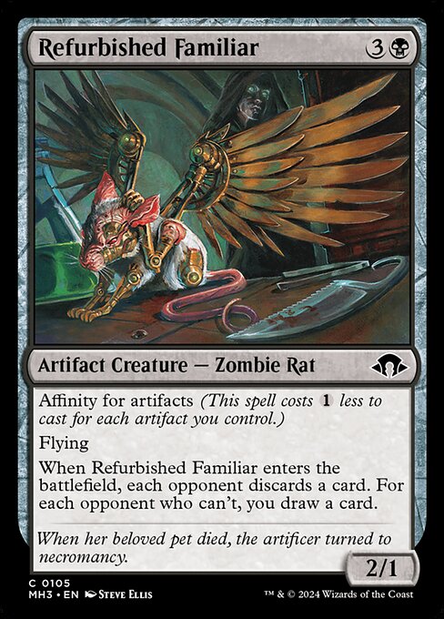 Refurbished Familiar
Artifact Creature — Zombie Rat
Affinity for artifacts (This spell costs {1} less to cast for each artifact you control.)
Flying
When this creature enters, each opponent discards a card. For each opponent who can't, you draw a card.
2/1