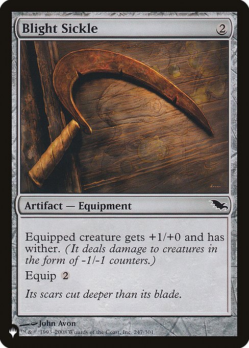 Blight Sickle
Artifact — Equipment
Equipped creature gets +1/+0 and has wither. (It deals damage to creatures in the form of -1/-1 counters.)
Equip {2}