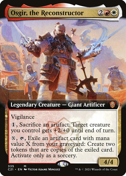 Osgir, the Reconstructor
Legendary Creature — Giant Artificer
Vigilance
{1}, Sacrifice an artifact: Target creature you control gets +2/+0 until end of turn.
{X}, {T}, Exile an artifact card with mana value X from your graveyard: Create two tokens that are copies of the exiled card. Activate only as a sorcery.
4/4
