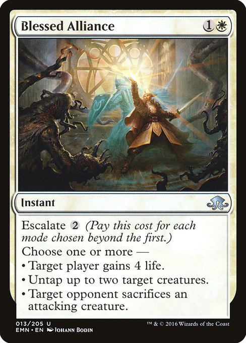 Blessed Alliance
Instant
Escalate {2} (Pay this cost for each mode chosen beyond the first.)
Choose one or more —
• Target player gains 4 life.
• Untap up to two target creatures.
• Target opponent sacrifices an attacking creature of their choice.