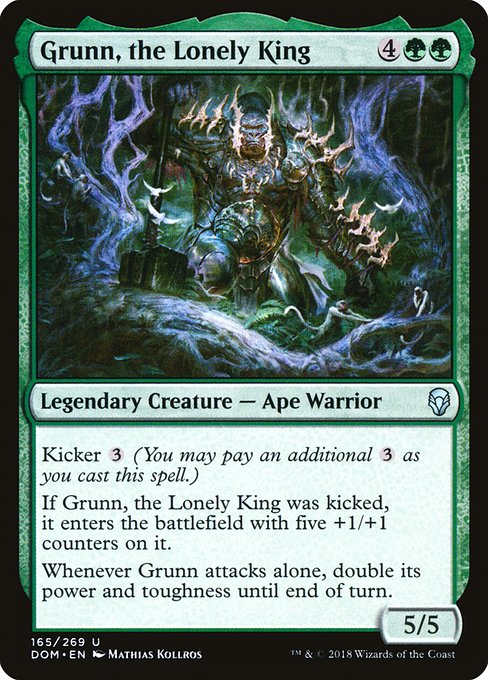 Grunn, the Lonely King
Legendary Creature — Ape Warrior
Kicker {3} (You may pay an additional {3} as you cast this spell.)
If Grunn was kicked, it enters with five +1/+1 counters on it.
Whenever Grunn attacks alone, double its power and toughness until end of turn.
5/5
