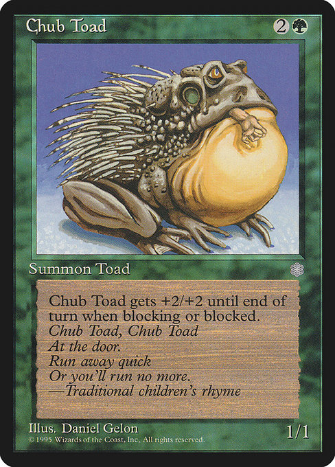 Chub Toad
Creature — Frog
Whenever this creature blocks or becomes blocked, it gets +2/+2 until end of turn.
1/1