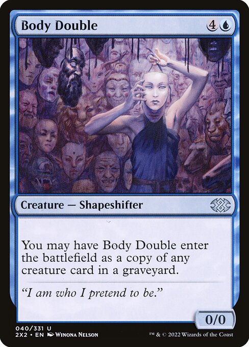 Body Double
Creature — Shapeshifter
You may have this creature enter as a copy of any creature card in a graveyard.
0/0