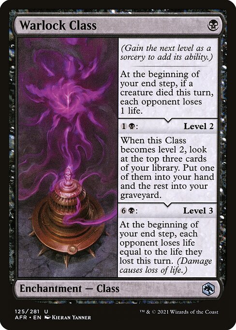 Warlock Class
Enchantment — Class
(Gain the next level as a sorcery to add its ability.)
At the beginning of your end step, if a creature died this turn, each opponent loses 1 life.
{1}{B}: Level 2
When this Class becomes level 2, look at the top three cards of your library. Put one of them into your hand and the rest into your graveyard.
{6}{B}: Level 3
At the beginning of your end step, each opponent loses life equal to the life they lost this turn. (Damage causes loss of life.)