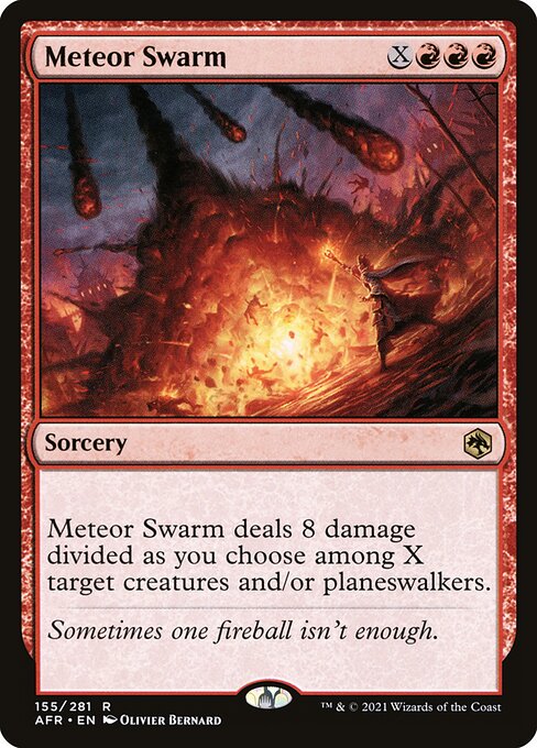 Meteor Swarm
Sorcery
Meteor Swarm deals 8 damage divided as you choose among X target creatures and/or planeswalkers.
