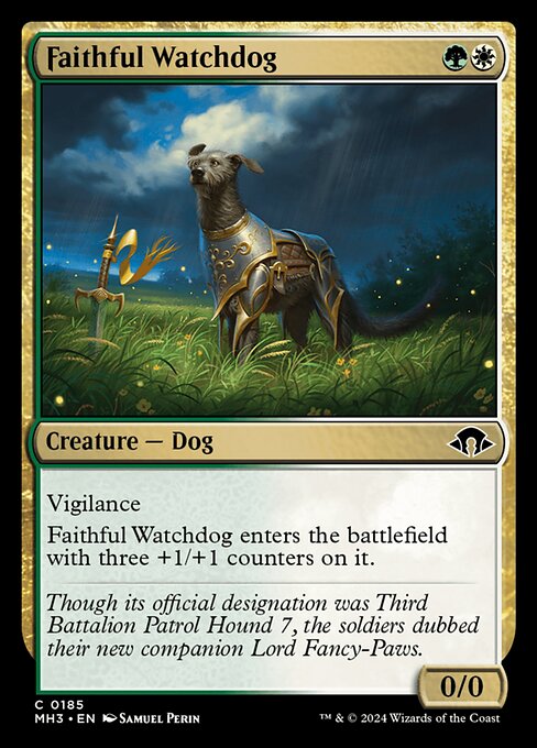 Faithful Watchdog
Creature — Dog
Vigilance
This creature enters with three +1/+1 counters on it.
0/0