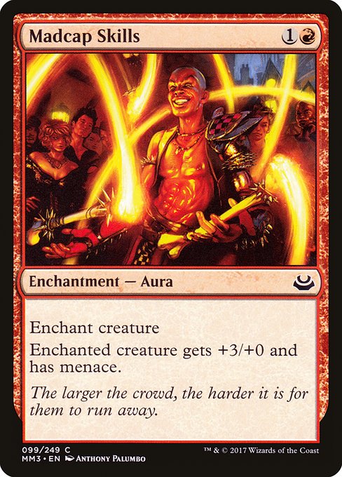 Madcap Skills
Enchantment — Aura
Enchant creature
Enchanted creature gets +3/+0 and has menace.