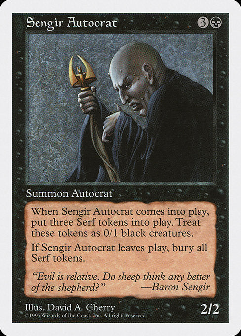 Sengir Autocrat
Creature — Human
When this creature enters, create three 0/1 black Serf creature tokens.
When this creature leaves the battlefield, exile all Serf tokens.
2/2
