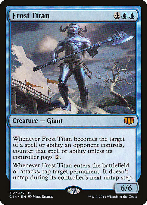 Frost Titan
Creature — Giant
Whenever this creature becomes the target of a spell or ability an opponent controls, counter that spell or ability unless its controller pays {2}.
Whenever this creature enters or attacks, tap target permanent. It doesn't untap during its controller's next untap step.
6/6