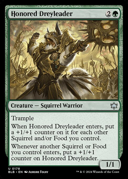 Honored Dreyleader
Creature — Squirrel Warrior
Trample
When this creature enters, put a +1/+1 counter on it for each other Squirrel and/or Food you control.
Whenever another Squirrel or Food you control enters, put a +1/+1 counter on this creature.
1/1