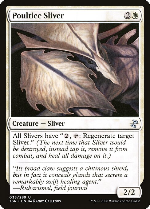 Poultice Sliver
Creature — Sliver
All Slivers have "{2}, {T}: Regenerate target Sliver." (The next time that Sliver would be destroyed this turn, instead tap it, remove it from combat, and heal all damage on it.)
2/2