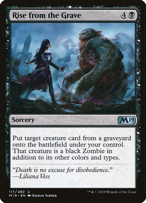 Rise from the Grave
Sorcery
Put target creature card from a graveyard onto the battlefield under your control. That creature is a black Zombie in addition to its other colors and types.