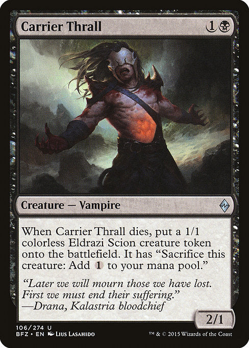 Carrier Thrall
Creature — Vampire
When this creature dies, create a 1/1 colorless Eldrazi Scion creature token. It has "Sacrifice this token: Add {C}."
2/1