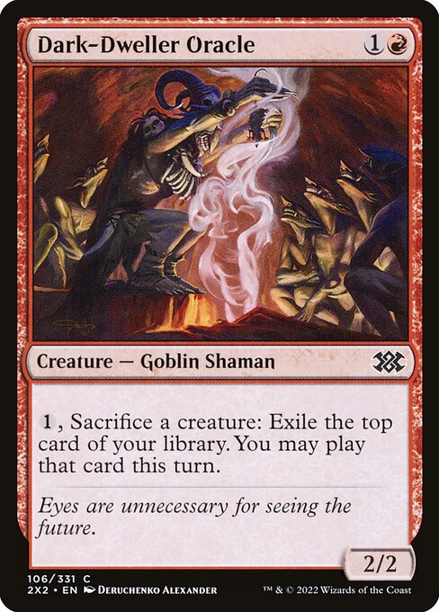 Dark-Dweller Oracle
Creature — Goblin Shaman
{1}, Sacrifice a creature: Exile the top card of your library. You may play that card this turn. (You still pay its costs. You can play a land this way only if you have an available land play remaining.)
2/2