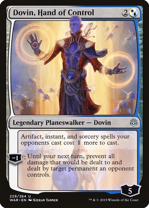 Dovin, Hand of Control
Legendary Planeswalker — Dovin
Artifact, instant, and sorcery spells your opponents cast cost {1} more to cast.
−1: Until your next turn, prevent all damage that would be dealt to and dealt by target permanent an opponent controls.