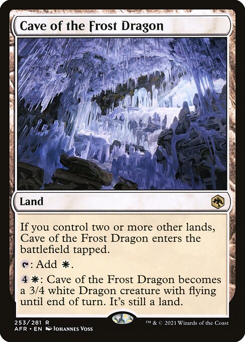 Cave of the Frost Dragon
Land
If you control two or more other lands, this land enters tapped.
{T}: Add {W}.
{4}{W}: This land becomes a 3/4 white Dragon creature with flying until end of turn. It's still a land.