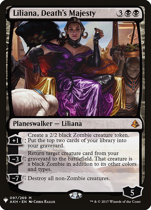 Liliana, Death's Majesty
Legendary Planeswalker — Liliana
+1: Create a 2/2 black Zombie creature token. Mill two cards.
−3: Return target creature card from your graveyard to the battlefield. That creature is a black Zombie in addition to its other colors and types.
−7: Destroy all non-Zombie creatures.