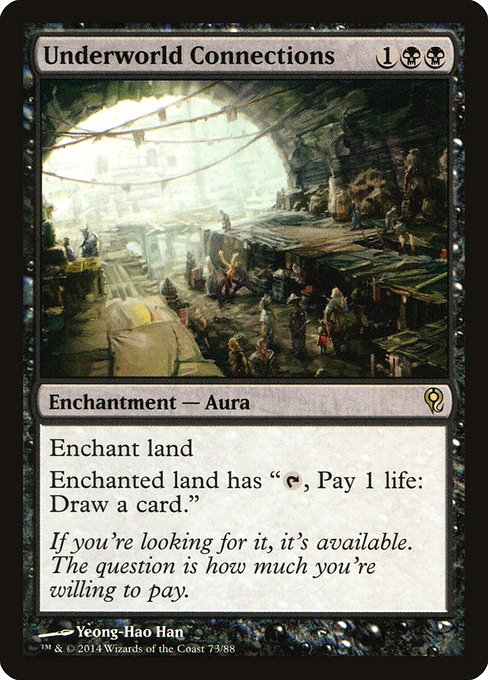 Underworld Connections
Enchantment — Aura
Enchant land
Enchanted land has "{T}, Pay 1 life: Draw a card."