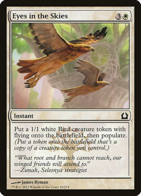 Eyes in the Skies
Instant
Create a 1/1 white Bird creature token with flying, then populate. (Create a token that's a copy of a creature token you control.)