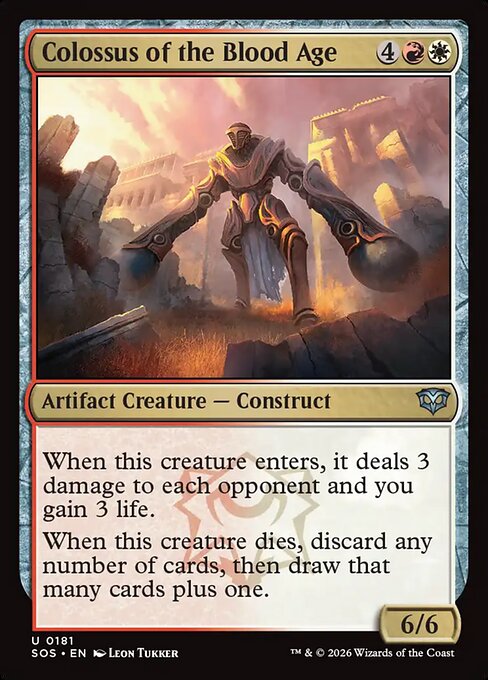 Colossus of the Blood Age
Artifact Creature — Construct
When this creature enters, it deals 3 damage to each opponent and you gain 3 life.
When this creature dies, discard any number of cards, then draw that many cards plus one.
6/6