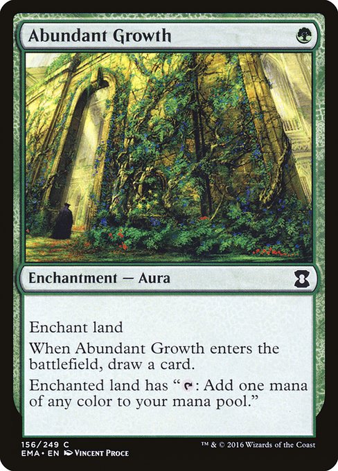 Abundant Growth
Enchantment — Aura
Enchant land
When this Aura enters, draw a card.
Enchanted land has "{T}: Add one mana of any color."