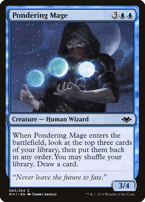 Pondering Mage
Creature — Human Wizard
When this creature enters, look at the top three cards of your library, then put them back in any order. You may shuffle. Draw a card.
3/4