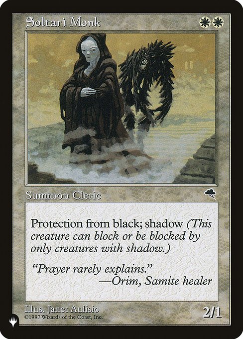 Soltari Monk
Creature — Soltari Monk Cleric
Protection from black
Shadow (This creature can block or be blocked by only creatures with shadow.)
2/1