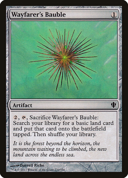 Wayfarer's Bauble
Artifact
{2}, {T}, Sacrifice this artifact: Search your library for a basic land card, put that card onto the battlefield tapped, then shuffle.