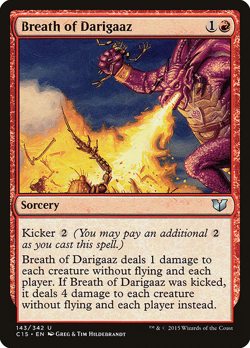 Breath of Darigaaz
Sorcery
Kicker {2} (You may pay an additional {2} as you cast this spell.)
Breath of Darigaaz deals 1 damage to each creature without flying and each player. If this spell was kicked, it deals 4 damage to each creature without flying and each player instead.