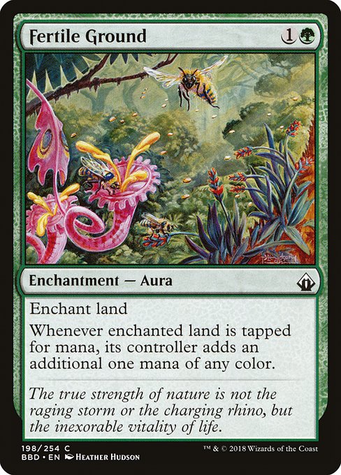 Fertile Ground
Enchantment — Aura
Enchant land
Whenever enchanted land is tapped for mana, its controller adds an additional one mana of any color.