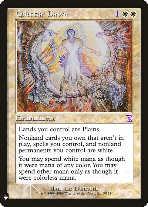 Celestial Dawn
Enchantment
Lands you control are Plains.
Nonland permanents you control are white. The same is true for spells you control and nonland cards you own that aren't on the battlefield.
You may spend white mana as though it were mana of any color. You may spend other mana only as though it were colorless mana.