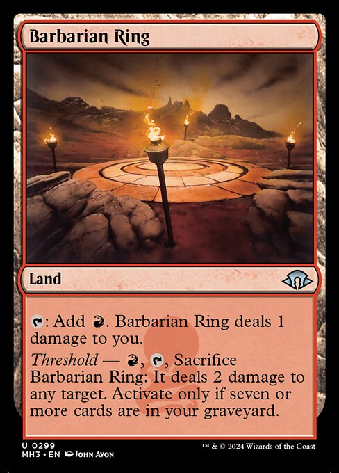 Barbarian Ring
Land
{T}: Add {R}. This land deals 1 damage to you.
Threshold — {R}, {T}, Sacrifice this land: It deals 2 damage to any target. Activate only if there are seven or more cards in your graveyard.