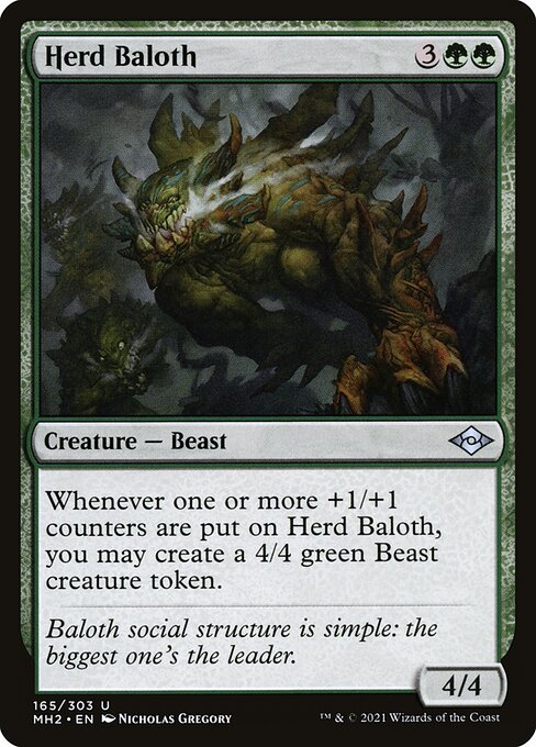 Herd Baloth
Creature — Beast
Whenever one or more +1/+1 counters are put on this creature, you may create a 4/4 green Beast creature token.
4/4