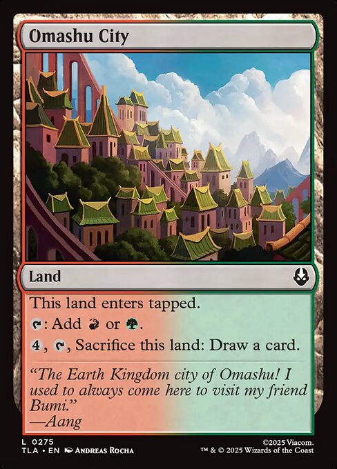 Omashu City
Land
This land enters tapped.
{T}: Add {R} or {G}.
{4}, {T}, Sacrifice this land: Draw a card.