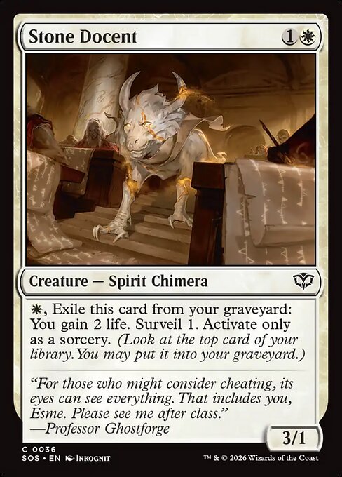 Stone Docent
Creature — Spirit Chimera
{W}, Exile this card from your graveyard: You gain 2 life. Surveil 1. Activate only as a sorcery. (Look at the top card of your library. You may put it into your graveyard.)
3/1