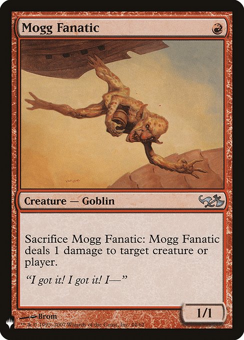 Mogg Fanatic
Creature — Goblin
Sacrifice this creature: It deals 1 damage to any target.
1/1