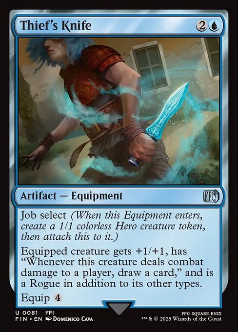 Thief's Knife
Artifact — Equipment
Job select (When this Equipment enters, create a 1/1 colorless Hero creature token, then attach this to it.)
Equipped creature gets +1/+1, has "Whenever this creature deals combat damage to a player, draw a card," and is a Rogue in addition to its other types.
Equip {4}