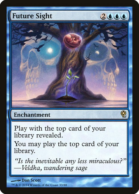 Future Sight
Enchantment
Play with the top card of your library revealed.
You may play lands and cast spells from the top of your library.