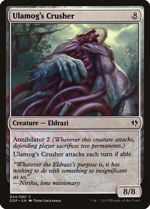 Ulamog's Crusher
Creature — Eldrazi
Annihilator 2 (Whenever this creature attacks, defending player sacrifices two permanents of their choice.)
This creature attacks each combat if able.
8/8