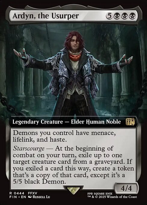 Ardyn, the Usurper
Legendary Creature — Elder Human Noble
Demons you control have menace, lifelink, and haste.
Starscourge — At the beginning of combat on your turn, exile up to one target creature card from a graveyard. If you exiled a card this way, create a token that's a copy of that card, except it's a 5/5 black Demon.
4/4