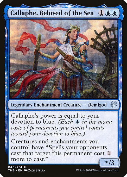 Callaphe, Beloved of the Sea
Legendary Enchantment Creature — Demigod
Callaphe's power is equal to your devotion to blue. (Each {U} in the mana costs of permanents you control counts toward your devotion to blue.)
Creatures and enchantments you control have "Spells your opponents cast that target this permanent cost {1} more to cast."
*/3