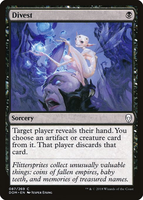 Divest
Sorcery
Target player reveals their hand. You choose an artifact or creature card from it. That player discards that card.
